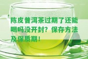 陳皮普洱茶過期了還能喝嗎沒開封？保存方法及保質(zhì)期！