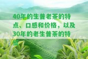 40年的生普老茶的特點(diǎn)、口感和價(jià)格，以及30年的老生普茶的特征