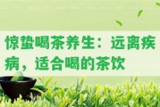 驚蟄喝茶養(yǎng)生：遠(yuǎn)離疾病，適合喝的茶飲