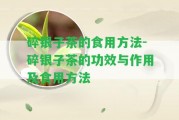 碎銀子茶的食用方法-碎銀子茶的功效與作用及食用方法