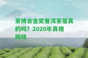 茶博會(huì)金獎(jiǎng)普洱茶是真的嗎？2020年真相揭曉