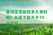 普洱生茶能放多久更好喝？長度不能大于70個字節(jié)。