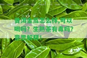 普洱金瓜怎么樣,可以喝嗎？生熟茶有毒嗎？意思解釋！