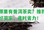 哪里有普洱茶賣？推薦好買家，省時省力！