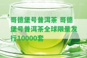 哥德堡號普洱茶 哥德堡號普洱茶全球限量發(fā)行10000套