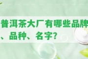 普洱茶大廠有哪些品牌、品種、名字？