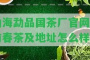 勐海勐品國(guó)茶廠官網(wǎng)明前春茶及地址怎么樣？