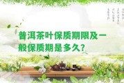 普洱茶葉保質期限及一般保質期是多久？