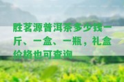 勝茗源普洱茶多少錢一斤、一盒、一瓶，禮盒價格也可查詢