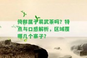 倚邦屬于易武茶嗎？特點與口感解析，區(qū)域覆哪幾個寨子？