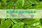 普洱熟茶三級(jí)價(jià)格是多少一斤？