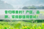 昔歸哪里的？產(chǎn)區(qū)、品牌、家庭都值得嘗試！