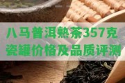 八馬普洱熟茶357克瓷罐價(jià)格及品質(zhì)評(píng)測(cè)