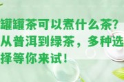 罐罐茶可以煮什么茶？從普洱到綠茶，多種選擇等你來(lái)試！