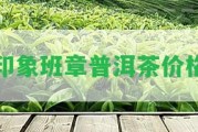 印象班章普洱茶價(jià)格