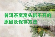 普洱茶窩窩頭拆不開的起因及保存方法