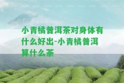 小青橘普洱茶對(duì)身體有什么好出-小青橘普洱算什么茶