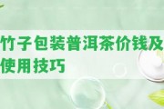 竹子包裝普洱茶價錢及采用技巧