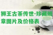 獅王古茶傳世-珍藏班章圖片及價格表