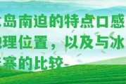 冰島南迫的特點口感和地理位置，以及與冰島老寨的比較