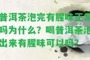 普洱茶泡完有腥味正常嗎為什么？喝普洱茶泡出來有腥味可以嗎？