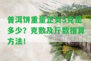 普洱餅重量正負(fù)5克是多少？克數(shù)及斤數(shù)推算方法！