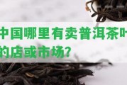 中國哪里有賣普洱茶葉的店或市場？