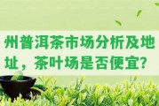 州普洱茶市場分析及地址，茶葉場是不是便宜？