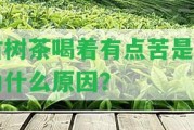 古樹茶喝著有點苦是因為什么起因？