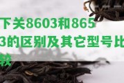 下關8603和8653的區(qū)別及其它型號比較