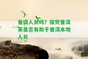 普洱人長嗎？探究普洱茶是不是有助于普洱本地人長