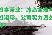 班寨茶業(yè)：冰島龍珠與班淑珍，公司實力怎么樣？