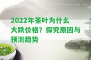 2022年茶葉為什么大跌價格？探究起因與預(yù)測趨勢