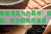 泰普洱茶九九易號：價(jià)格、倉介紹及歷背景