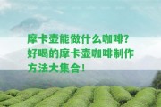 摩卡壺能做什么咖啡？好喝的摩卡壺咖啡制作方法大集合！