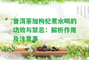 普洱茶加枸杞煮水喝的功效與禁忌：解析作用及留意事