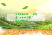 老班章老生茶：口感清涼，2008年價格介紹及詳細介紹