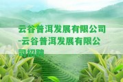 云谷普洱發(fā)展有限公司-云谷普洱發(fā)展有限公司招聘