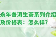 永年普洱生茶系列介紹及價格表：怎么樣？