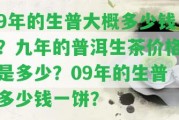 9年的生普大概多少錢？九年的普洱生茶價(jià)格是多少？09年的生普多少錢一餅？