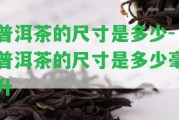 普洱茶的尺寸是多少-普洱茶的尺寸是多少毫升