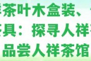 人祥茶葉木盒裝、價位及茶具：探尋人祥茶文化，品嘗人祥茶館白茶