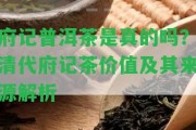 府記普洱茶是真的嗎？清代府記茶價(jià)值及其來源解析