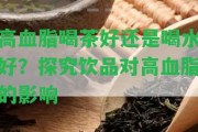 高血脂喝茶好還是喝水好？探究飲品對(duì)高血脂的作用