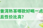 普洱熟茶哪款好喝一點且性價比高？