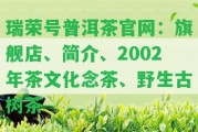 瑞榮號普洱茶官網(wǎng)：旗艦店、簡介、2002年茶文化念茶、野生古樹茶