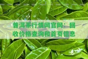 普洱茶行情網(wǎng)官網(wǎng)：回收價(jià)格查詢和首頁信息