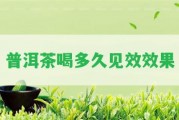 普洱茶喝多久見(jiàn)效效果