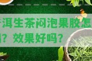 普洱生茶悶泡果膠怎么喝？效果好嗎？