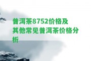 普洱茶8752價格及其他常見普洱茶價格分析